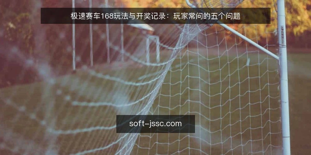 极速赛车168玩法与开奖记录:玩家常问的五个问题 — 极速赛车168是什么?玩法规则如何理解? 配图